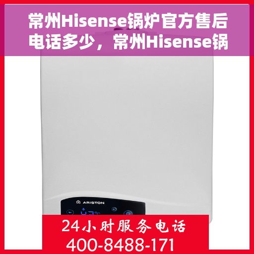 常州Hisense锅炉官方售后电话多少，常州Hisense锅炉官方售后电话查询及维修服务指南
