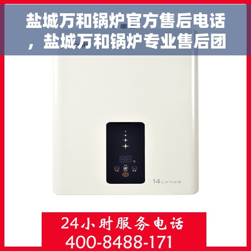 盐城万和锅炉官方售后电话，盐城万和锅炉专业售后团队联系电话公布