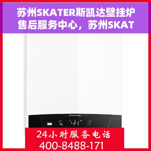 苏州SKATER斯凯达壁挂炉售后服务中心，苏州SKATER斯凯达壁挂炉售后服务中心，专业维修与优质服务