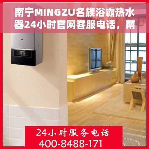 南宁MINGZU名族浴霸热水器24小时官网客服电话，南宁名族浴霸热水器与官网客服热线全天候服务，品质保障热线电话公布