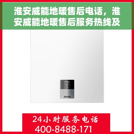 淮安威能地暖售后电话，淮安威能地暖售后服务热线及电话查询
