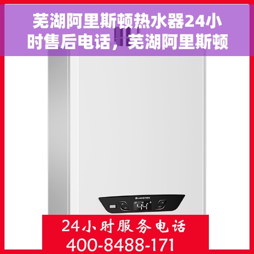 芜湖阿里斯顿热水器24小时售后电话，芜湖阿里斯顿热水器全天候售后热线电话