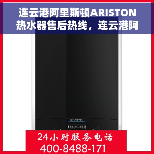 连云港阿里斯顿ARISTON热水器售后热线，连云港阿里斯顿ARISTON热水器售后服务热线及维修指南
