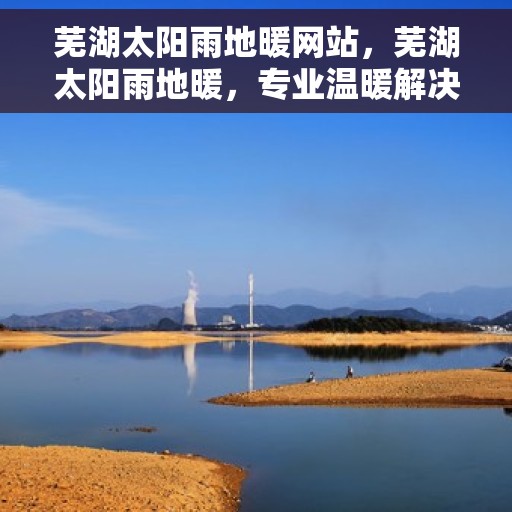 芜湖太阳雨地暖网站，芜湖太阳雨地暖，专业温暖解决方案，品质舒适生活