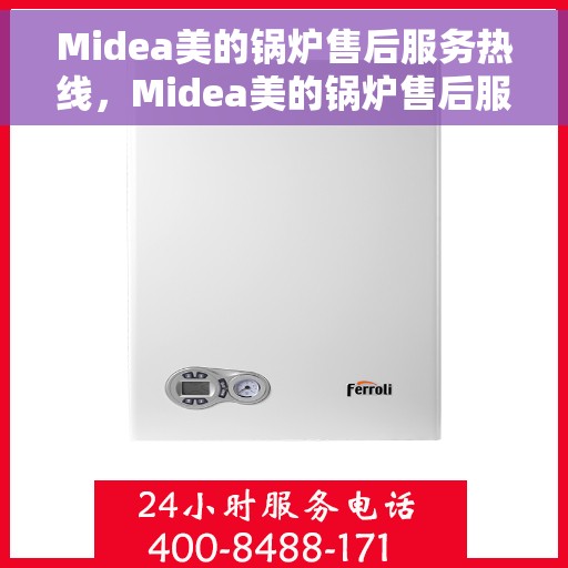 Midea美的锅炉售后服务热线，Midea美的锅炉售后服务热线，专业团队，贴心服务，全天候售后支持！
