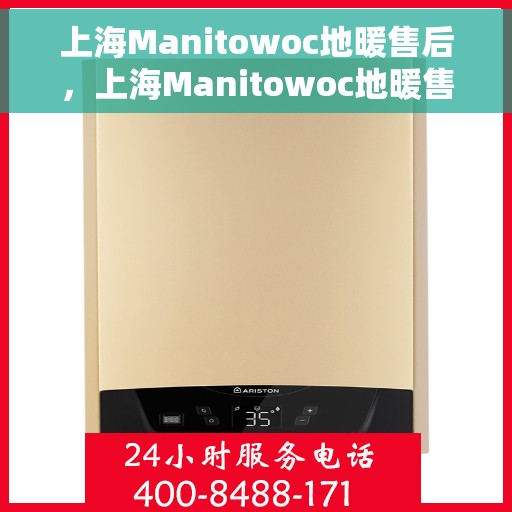上海Manitowoc地暖售后，上海Manitowoc地暖售后服务详解