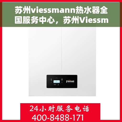 苏州viessmann热水器全国服务中心，苏州Viessmann热水器全国服务中心，专业维修与优质服务一站解决