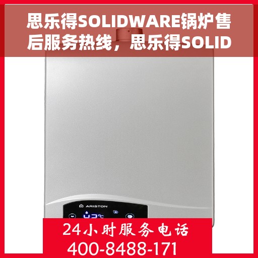 思乐得SOLIDWARE锅炉售后服务热线，思乐得SOLIDWARE锅炉售后服务热线，专业解决您的锅炉问题，贴心服务保障无忧运行