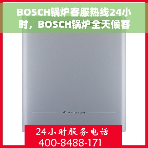 BOSCH锅炉客服热线24小时，BOSCH锅炉全天候客服热线，贴心服务随时在线