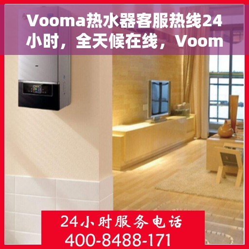Vooma热水器客服热线24小时，全天候在线，Vooma热水器客服热线随时为您服务