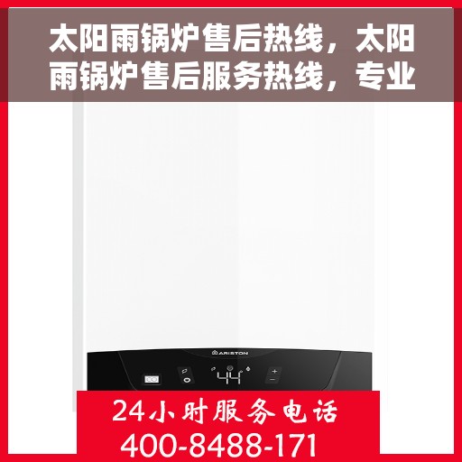 太阳雨锅炉售后热线，太阳雨锅炉售后服务热线，专业解决您的锅炉问题