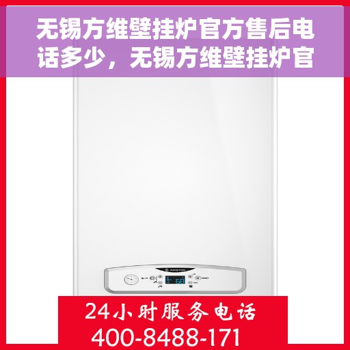 无锡方维壁挂炉官方售后电话多少，无锡方维壁挂炉官方售后电话及维修服务热线详解