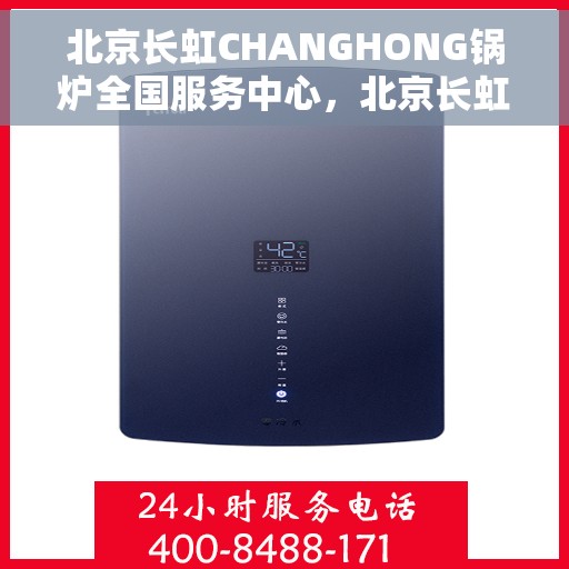 北京长虹CHANGHONG锅炉全国服务中心，北京长虹CHANGHONG锅炉全国售后服务中心，专业服务，品质保障