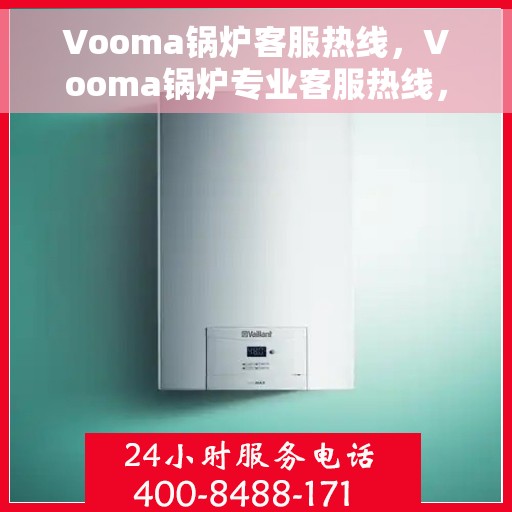 Vooma锅炉客服热线，Vooma锅炉专业客服热线，解决您的热力问题，贴心服务随时在线
