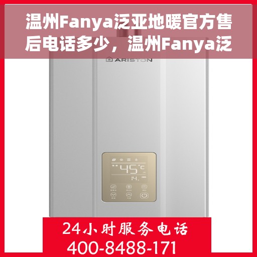 温州Fanya泛亚地暖官方售后电话多少，温州Fanya泛亚地暖官方售后电话查询指南