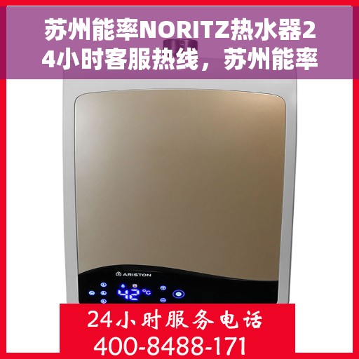 苏州能率NORITZ热水器24小时客服热线，苏州能率NORITZ热水器全天候客服热线支持