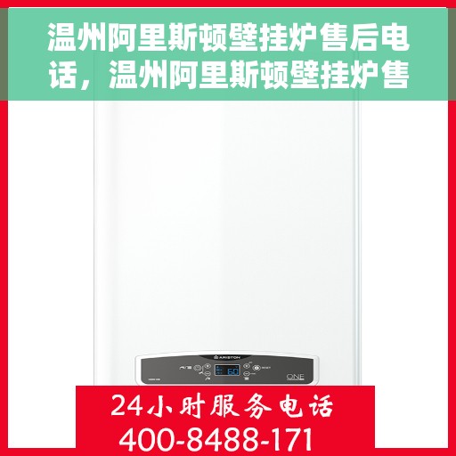 温州阿里斯顿壁挂炉售后电话，温州阿里斯顿壁挂炉售后服务热线及电话全攻略