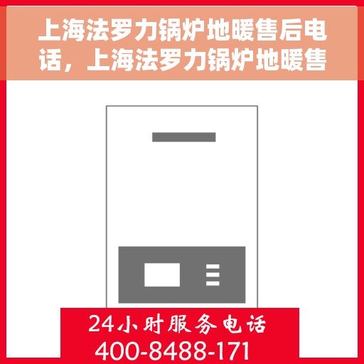 上海法罗力锅炉地暖售后电话，上海法罗力锅炉地暖售后服务热线及电话查询