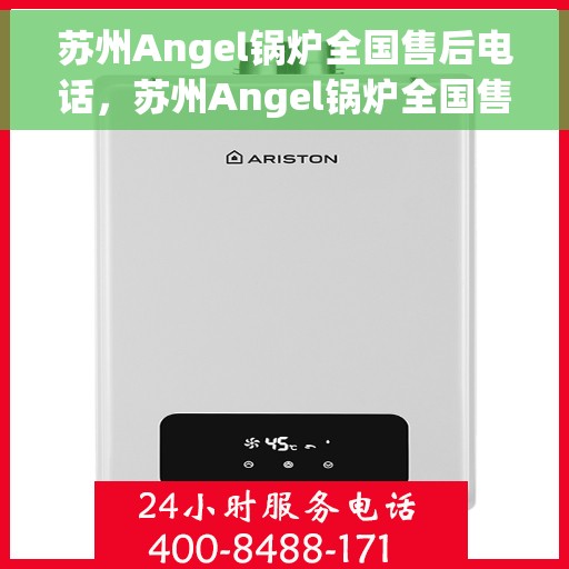 苏州Angel锅炉全国售后电话，苏州Angel锅炉全国售后热线电话公布
