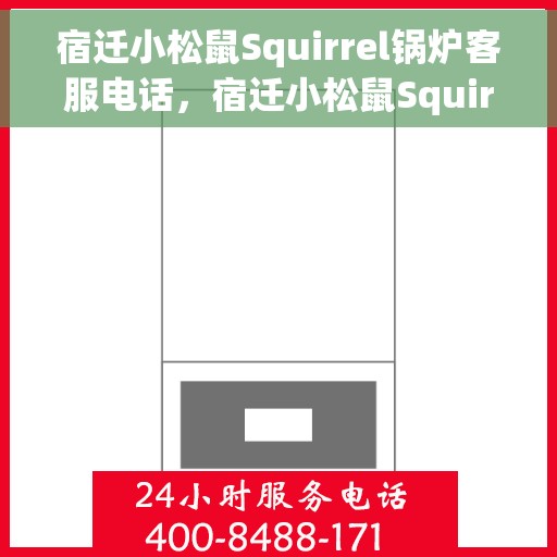 宿迁小松鼠Squirrel锅炉客服电话，宿迁小松鼠Squirrel锅炉客服热线及咨询电话号码解析