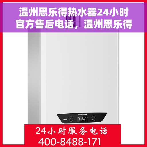 温州思乐得热水器24小时官方售后电话，温州思乐得热水器全天候官方售后热线服务保障