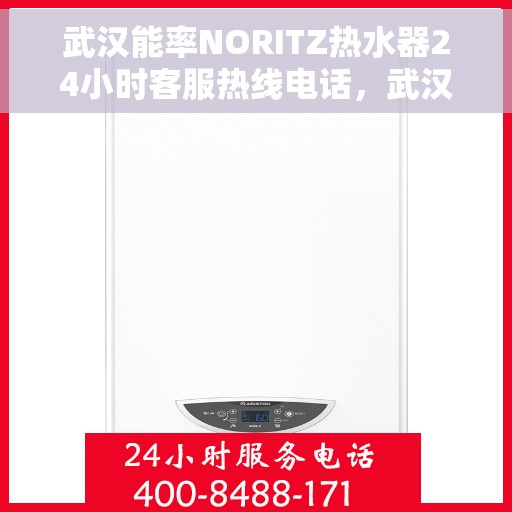 武汉能率NORITZ热水器24小时客服热线电话，武汉能率NORITZ热水器全天候客服热线电话，专业解答与快速服务保障