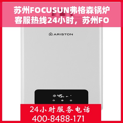 苏州FOCUSUN弗格森锅炉客服热线24小时，苏州FOCUSUN弗格森锅炉全天候24小时客户服务热线