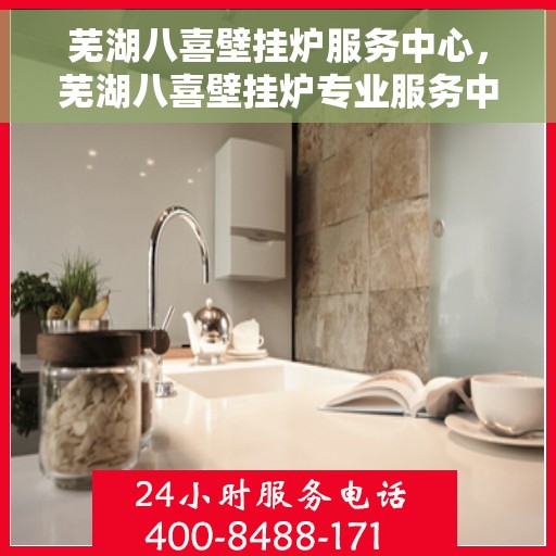 芜湖八喜壁挂炉服务中心，芜湖八喜壁挂炉专业服务中心