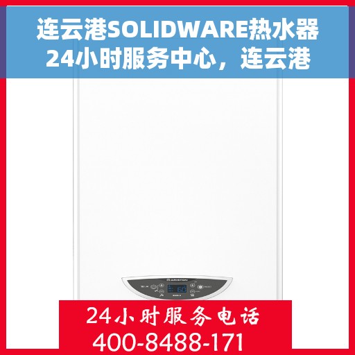 连云港SOLIDWARE热水器24小时服务中心，连云港SOLIDWARE热水器全天候无忧服务热线