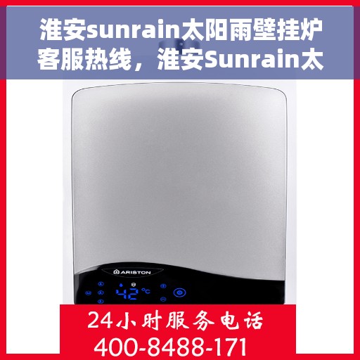 淮安sunrain太阳雨壁挂炉客服热线，淮安Sunrain太阳雨壁挂炉客服热线，专业支持与解决方案一站式服务