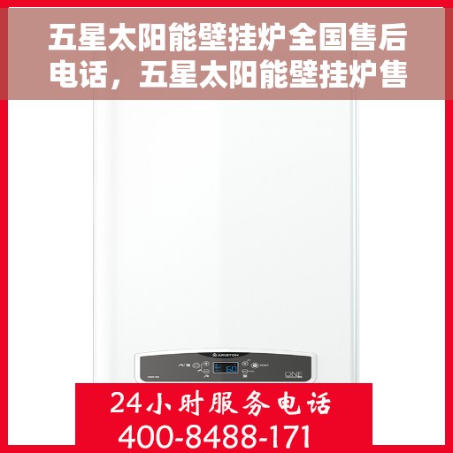 五星太阳能壁挂炉全国售后电话，五星太阳能壁挂炉售后服务热线全国通用版