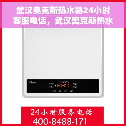 武汉奥克斯热水器24小时客服电话，武汉奥克斯热水器全天候客服热线，专业解答与售后无忧服务
