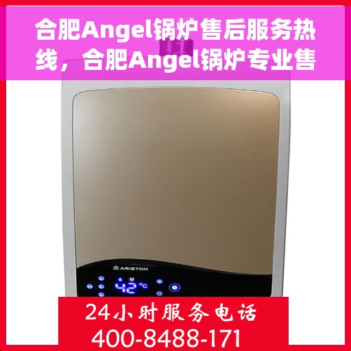 合肥Angel锅炉售后服务热线，合肥Angel锅炉专业售后服务热线，贴心关怀，无忧保障
