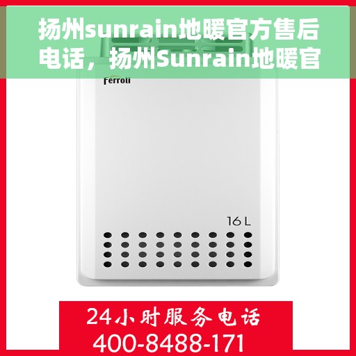 扬州sunrain地暖官方售后电话，扬州Sunrain地暖官方售后电话及维修服务指南