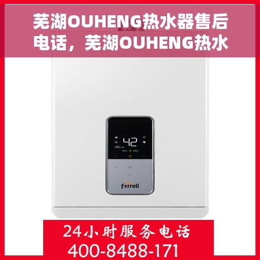 芜湖OUHENG热水器售后电话，芜湖OUHENG热水器售后服务热线及电话全解析