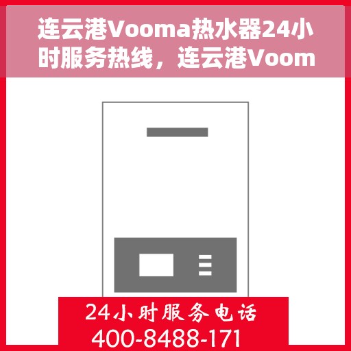 连云港Vooma热水器24小时服务热线，连云港Vooma热水器全天候服务热线，贴心关怀温暖您的生活