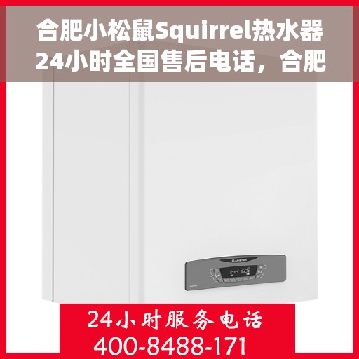 合肥小松鼠Squirrel热水器24小时全国售后电话，合肥小松鼠Squirrel热水器全天候售后服务热线及电话支持