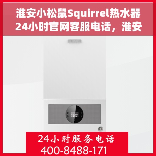 淮安小松鼠Squirrel热水器24小时官网客服电话，淮安小松鼠Squirrel热水器全天候客服热线及官网支持指南