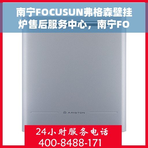 南宁FOCUSUN弗格森壁挂炉售后服务中心，南宁FOCUSUN弗格森壁挂炉售后服务中心，专业维修与贴心服务