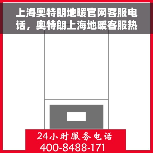 上海奥特朗地暖官网客服电话，奥特朗上海地暖客服热线，专业解答与售后支持