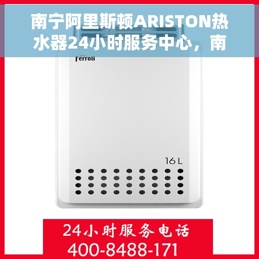 南宁阿里斯顿ARISTON热水器24小时服务中心，南宁阿里斯顿ARISTON热水器全天候专业服务中心