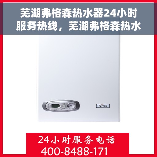 芜湖弗格森热水器24小时服务热线，芜湖弗格森热水器全天候服务热线，贴心关怀温暖您的生活