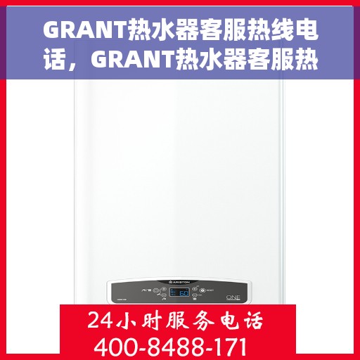 GRANT热水器客服热线电话，GRANT热水器客服热线电话公布及售后支持服务详解