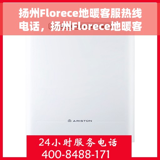 扬州Florece地暖客服热线电话，扬州Florece地暖客服热线全攻略，一站式服务，温暖您的生活