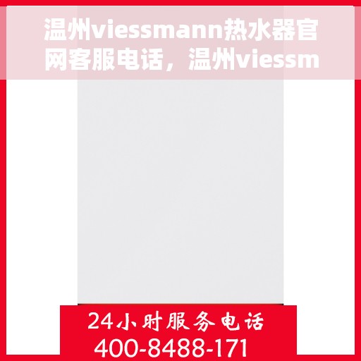 温州viessmann热水器官网客服电话，温州viessmann热水器官方客服热线及售后支持指南