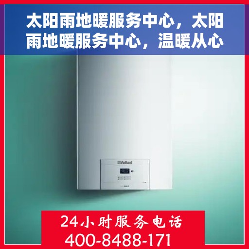 太阳雨地暖服务中心，太阳雨地暖服务中心，温暖从心开始