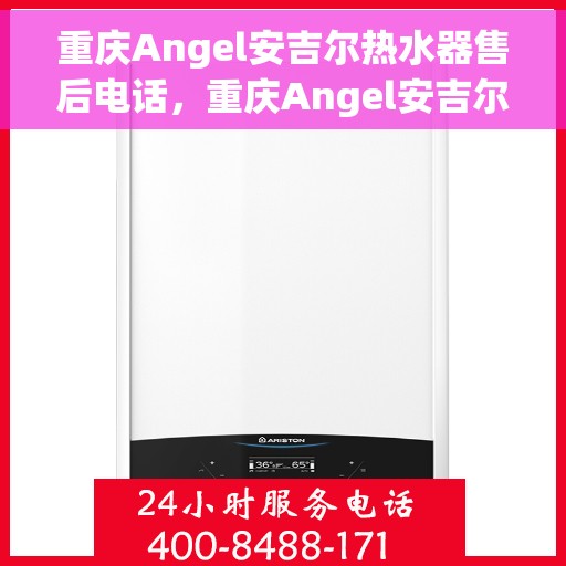 重庆Angel安吉尔热水器售后电话，重庆Angel安吉尔热水器售后服务热线及电话全攻略