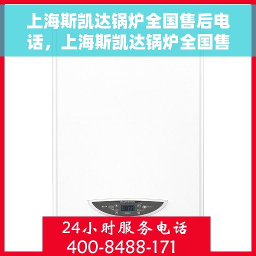 上海斯凯达锅炉全国售后电话，上海斯凯达锅炉全国售后服务热线公布