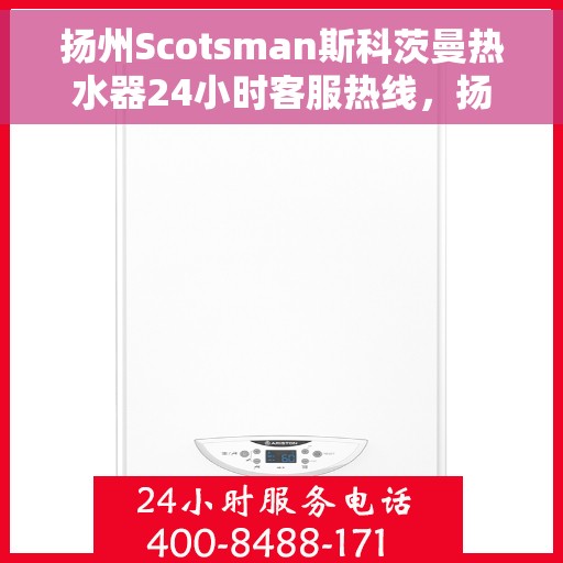 扬州Scotsman斯科茨曼热水器24小时客服热线，扬州Scotsman斯科茨曼热水器全天候客服热线支持