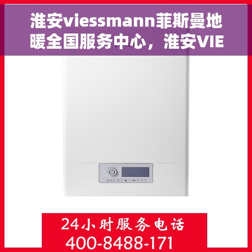 淮安viessmann菲斯曼地暖全国服务中心，淮安VIESSMANN菲斯曼地暖全国服务中心，专业温暖，一触即达